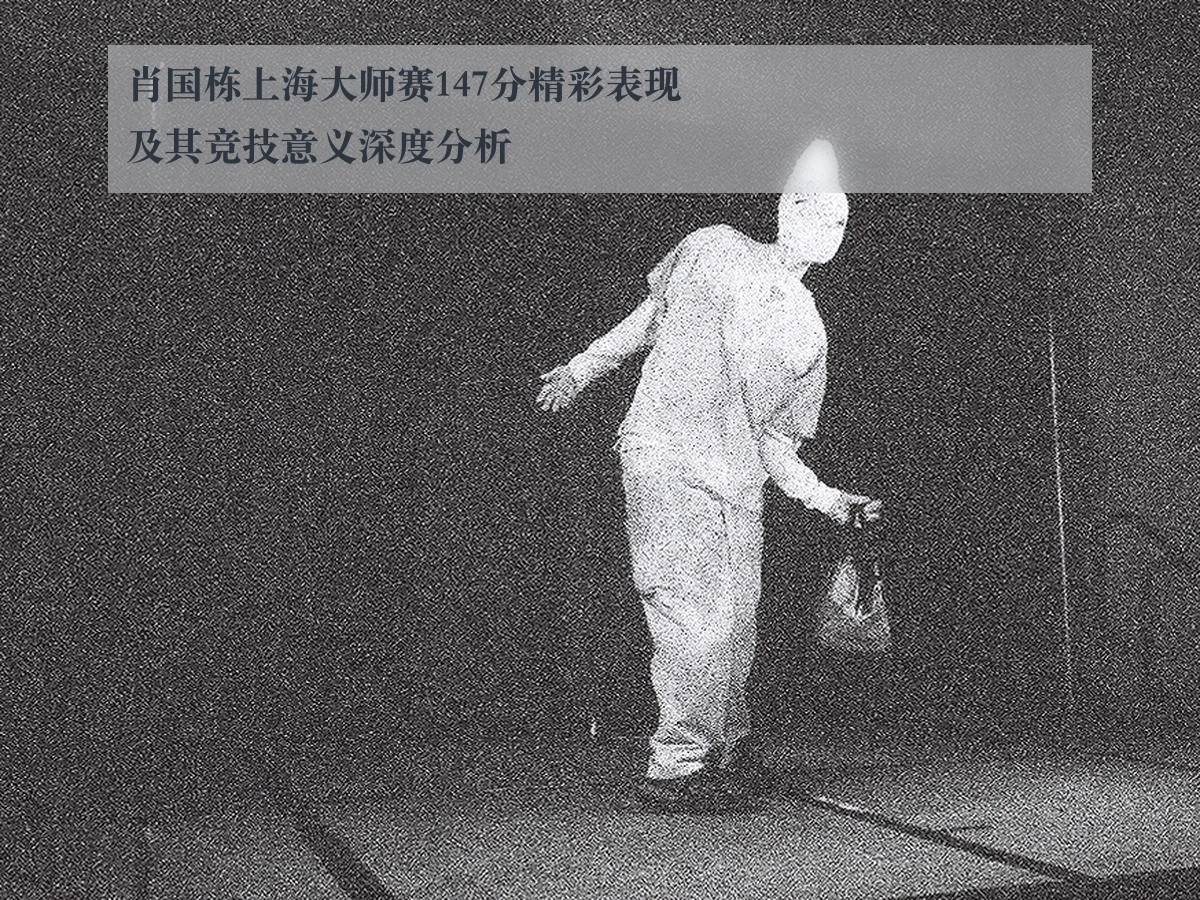 肖国栋上海大师赛147分精彩表现及其竞技意义深度分析
